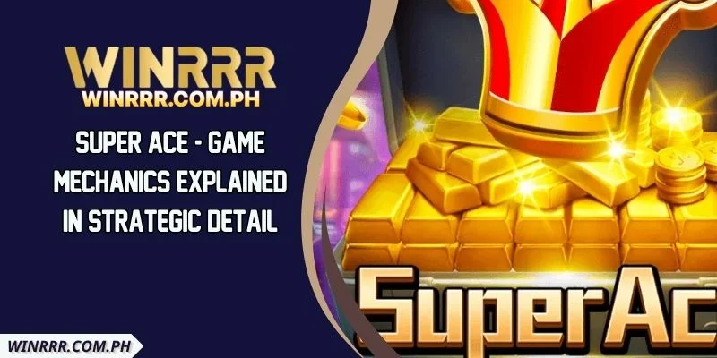 Super Ace - Game Mechanics Explained In Strategic Detail